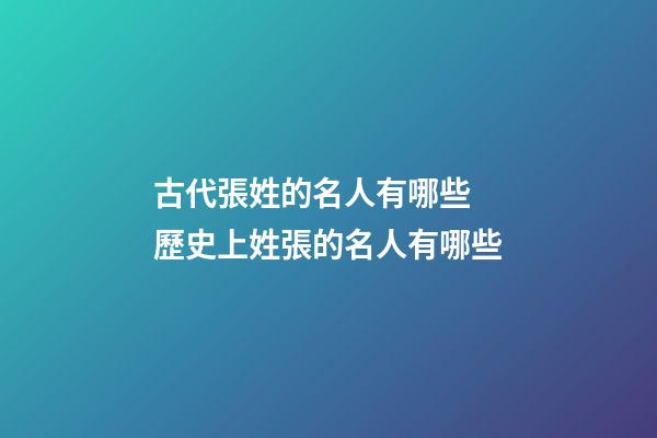 古代張姓的名人有哪些 歷史上姓張的名人有哪些